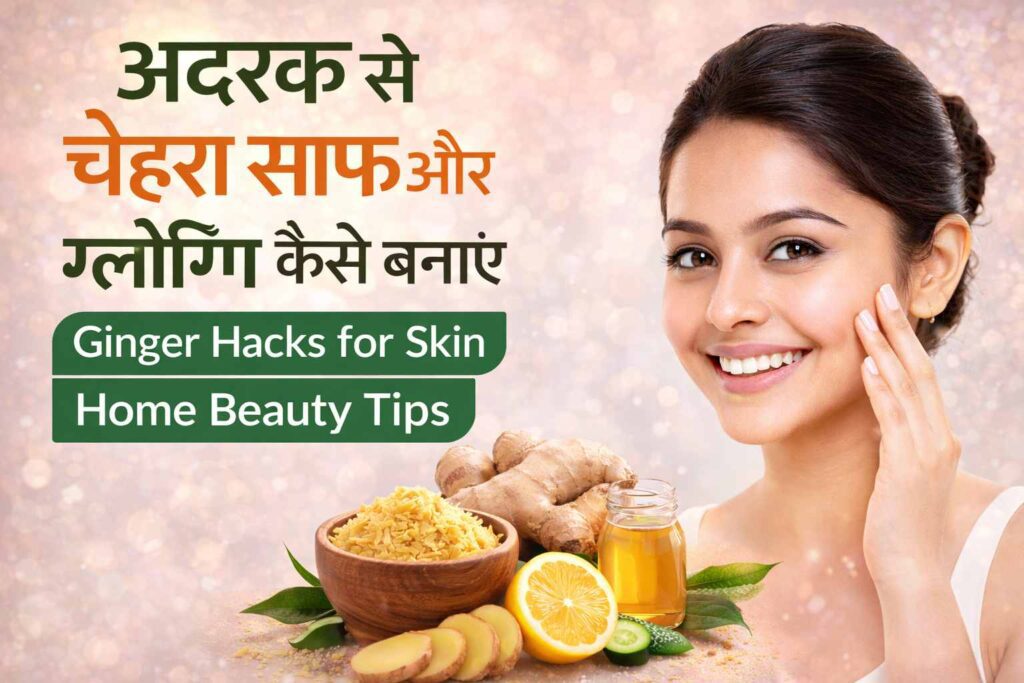 अदरक से चेहरा साफ और ग्लोइंग कैसे बनाएं – Ginger Hacks for Clear & Glowing Skin in Hindi